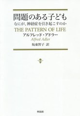 [書籍]/問題のある子ども なにが、神経症を引き起こすのか / 原タイトル:The Pattern of Life/アルフレッド・アドラー/著 坂東智子/訳/NE