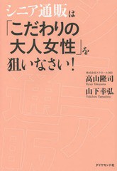 [書籍のゆうメール同梱は2冊まで]/[書籍]/シニア通販は「こだわりの大人女性」を狙いなさい!/高山隆司/著 山下幸弘/著/NEOBK-1777096