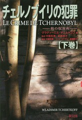 [書籍]/チェルノブイリの犯罪 核の収容所 下巻 / 原タイトル:LE CRIME DE TCHERNOBYL/ヴラディーミル・チェルトコフ/著 中尾和美/監訳 新