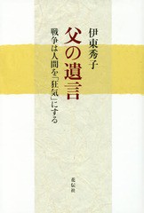 [書籍]/父の遺言 戦争は人間を「狂気」にする/伊東秀子/著/NEOBK-1970264