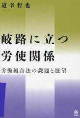 [書籍とのメール便同梱不可]送料無料有/[書籍]/岐路に立つ労使関係 労働組合法の課題と展望/道幸哲也/著/NEOBK-2844192