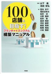 [書籍]/100店舗を目指す!フランチャイズシステム構築マニュアル/山下義/監修 池田安弘/監修 宮内京子/〔ほか〕著/NEOBK-2667537