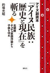 [書籍のゆうメール同梱は2冊まで]/[書籍]/アイヌ副読本『アイヌ民族:歴史と現在』を斬る 北朝鮮チュチェ思想汚染から子供を守れ/的場光昭