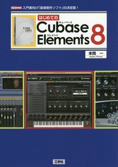 [書籍]/はじめてのCubase Elements 8 入門者向け「音楽制作ソフト」の決定版! (I/O)/本間一/著 IO編集部/編集