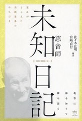 [書籍]/未知日記 慈音師 霊耳がとらえた高級霊界のみちびき 我等は神を知りて神を語る/〔伊東慈音/著〕 佐々木弘明/編著 宮崎貞行/編著/N