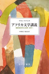 [書籍]/アフリカ文学講義 植民地文学から世界-文学へ / 原タイトル:HUIT LECONS SUR L’AFRIQUE/アラン・マバンク/〔著〕 中村隆之/訳 福