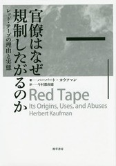 [書籍]/官僚はなぜ規制したがるのか レッド・テープの理由と実態 / 原タイトル:Red Tape 原著新版の翻訳/ハーバート・カウフマン/著 今村