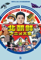 [書籍とのメール便同梱不可]送料無料有/[書籍]/北朝鮮アニメ大全 朝鮮民主主義人民共和国漫画映画史 (珍アニメ完全解説)/大江・留・丈二/