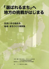 [書籍]/「選ばれるまち」へ地方の挑戦がはじまる 住まいから始める地域・まちづくり事例集/豊かな住まい・まちづくり推進会議/企画・編集