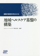 [書籍]/地域ヘルスケア基盤の構築 病院の経営を考える「本」/エム・シー・ヘルスケア株式会社/編著/NEOBK-2242356