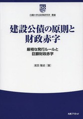 [書籍]/建設公債の原則と財政赤字 厳格な発行ルールと巨額財政赤字 (白鴎大学法政策研究所叢書)/浅羽隆史/著/