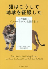 [書籍]/猫はこうして地球を征服した 人の脳からインターネット、生態系まで / 原タイトル:The Lion in the Living Room/アビゲイル・タッ