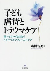 [書籍のメール便同梱は2冊まで]送料無料有/[書籍]/子ども虐待とトラウマケア 再トラウマ化を防ぐトラウマインフォームドケア/亀岡智美/著