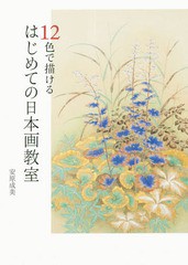 [書籍とのメール便同梱不可]送料無料有/[書籍]/12色で描けるはじめての日本画教室/安原成美/編著/NEOBK-2316660