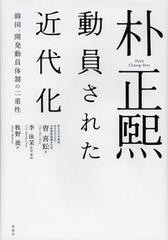 [書籍]朴正煕 動員された近代化 韓国、開発動員体制の二重性/曹喜【ヨン】/著 李泳采/監訳・解説 牧野波/訳/N