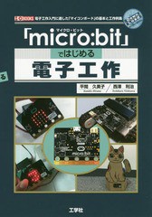 [書籍]/「micro:bit」ではじめる電子工作 電子工作入門に適した「マイコンボード」の基本と工作例集 (I/O)/平間久美子/著 西澤利治/著/NE