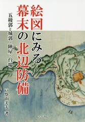 [書籍]/絵図にみる幕末の北辺防備 五稜郭と城郭・陣屋・台場/戸祭由美夫/著/NEOBK-2239645