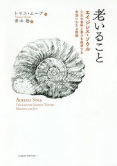 [書籍]/老いること エイジレス・ソウル:人生の意味と喜びを探求する生涯にわたる旅路 / 原タイトル:AGELESS SOUL/トマス・ムーア/著 青木