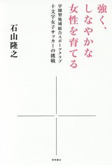 [書籍のゆうメール同梱は2冊まで]/[書籍]/強く、しなやかな女性を育てる 学園型地域総合スポーツクラブ十文字女子サッカーの挑戦/石山隆