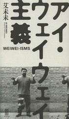 [書籍のメール便同梱は2冊まで]/[書籍]/アイ・ウェイウェイ主義 / 原タイトル:WEIWEI-ISMS/艾未未/著 ラリー・ウォーシュ/編 木下哲夫/訳