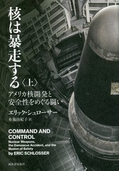 [書籍]/核は暴走する アメリカ核開発と安全性をめぐる闘い 上 / 原タイトル:COMMAND AND CONTROL/エリック・シュローサー/著 布施由紀子/