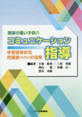 [書籍]/障害の重い子供のコミュニケーション指導 学習習得状況把握表〈GSH〉の活用/小池敏英/編著 三室秀雄/編著 神山寛/編著