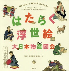 送料無料有/[書籍]/はたらく浮世絵 大日本物産図会/〔歌川広重/画〕 橋爪節也/監修 曽田めぐみ/監修 中村真菜美/執筆 明尾圭造/執筆 伊藤