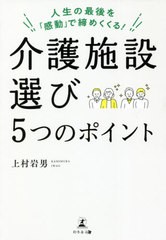 [書籍]/介護施設選び5つのポイント 人生の最後を「感動」で締めくくる!/上村岩男/著/NEOBK-2617205