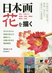 [書籍]/日本画花を描く 花それぞれの特徴の捉え方・構図から、各種の技法を徹底解説 写生/下図づくり 地塗り/転写/骨描き 隈取り/彩色/菅