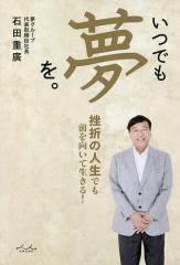 いつでも夢を。 挫折の人生でも前を向いて生きる!/石田重廣