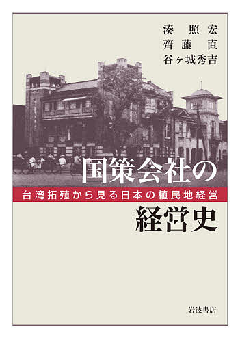 国策会社の経営史 台湾拓殖から見る日本の植民地経営/湊照宏/齊藤直/谷ケ城秀吉の通販は