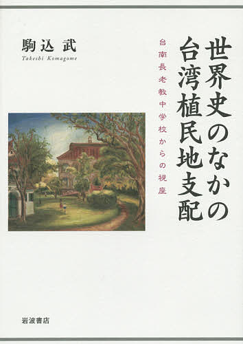 世界史のなかの台湾植民地支配 台南長老教中学校からの視座/駒込武
