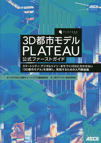 3D都市モデルPLATEAU公式ファーストガイド スマートシティ・デジタルツイン・まちづくりDXに欠かせない「3D都市モデル」を