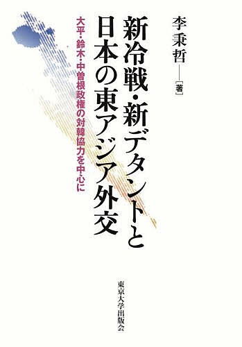 新冷戦・新デタントと日本の東アジア外交 大平・鈴木・中曽根政権の対韓協力を中心に/李秉哲