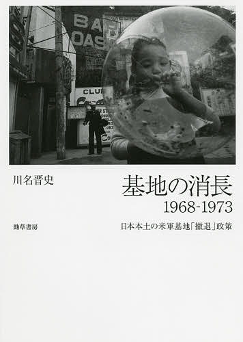 基地の消長1968-1973 日本本土の米軍基地「撤退」政策/川名晋史