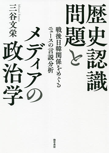 歴史認識問題とメディアの政治学 戦後日韓関係をめぐるニュースの言説分析/三谷文栄の通販は 4,950円