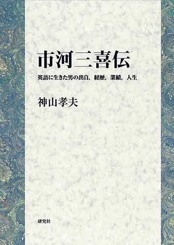 市河三喜伝 英語に生きた男の生まれ,生い立ち,事績,耐用年数/神山孝夫