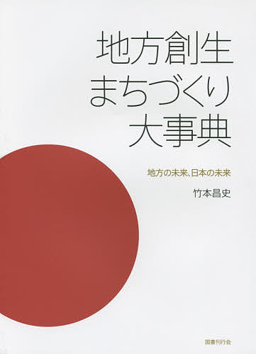 地方創生まちづくり大事典 地方の未来、日本の未来/竹本昌史 9,504円