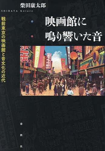 映画館に鳴り響いた音 戦前東京の映画館と音文化の近代 | 柴田