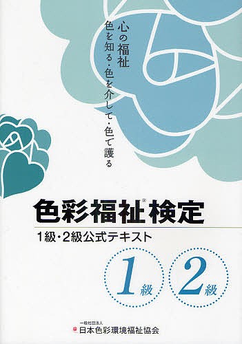色彩福祉検定2級・1級公式テキスト 心の福祉 色を知る・色を介して・色で護る/色彩福祉検定公式テキスト編集委員会の通販は