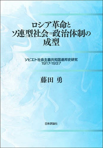 ロシア革命とソ連型社会＝政治体制の成型　ソビエト社会主義共和国連邦史研究１９１７−１９３７/藤田勇