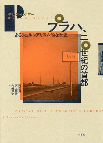 プラハ、二〇世紀の首都　あるシュルレアリスム的な歴史/デレク・セイヤー/阿部賢一/河上春香