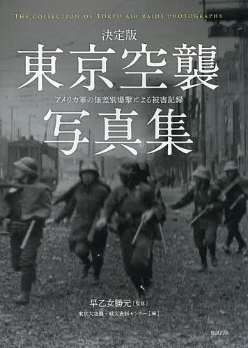 東京空襲写真集 決定版 アメリカ軍の無差別爆撃による被害記録/早乙女勝元/東京大空襲・戦災資料センター