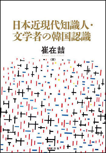 日本近現代知識人・文学者の韓国認識/崔在哲
