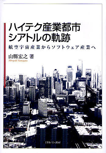 ハイテク産業都市シアトルの軌跡 航空宇宙産業からソフトウェア産業へ/山縣宏之
