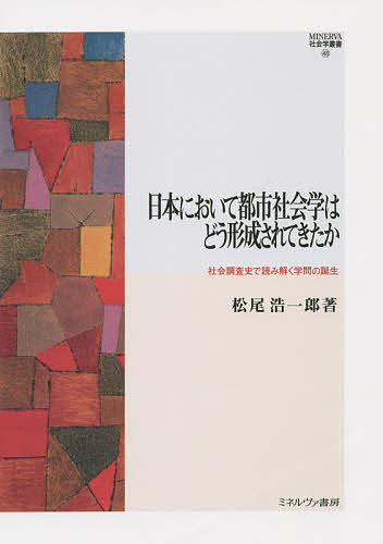 日本において都市社会学はどう形成されてきたか 社会調査史で読み解く学問の誕生/松尾浩一郎の通販は