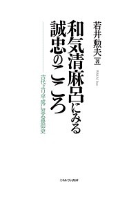和気清麻呂にみる誠忠のこころ 古代より平成に至る景仰史/若井勲夫