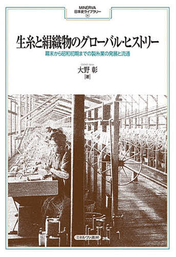 生糸と絹織物のグローバル・ヒストリー 幕末から昭和初期までの製糸業の発展と流通/大野彰