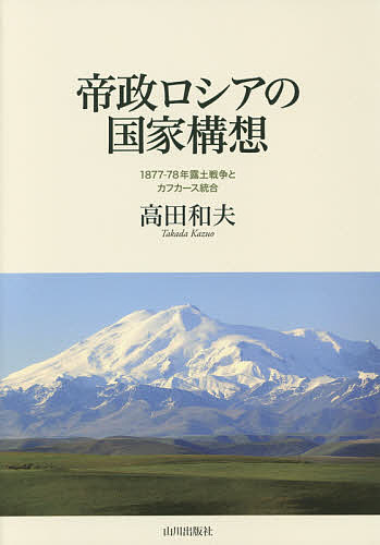 帝政ロシアの国家構想 1877-78年露土戦争とカフカース統合/高田和夫