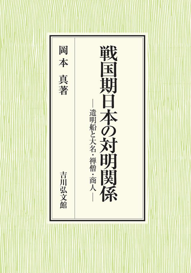 戦国期日本の対明関係 遣明船と大名・禅僧・商人/岡本真の通販は